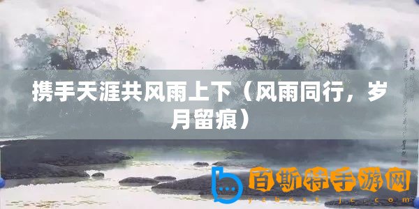 攜手天涯共風雨上下（風雨同行，歲月留痕）