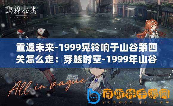 重返未來-1999晃鈴響于山谷第四關怎么走：穿越時空-1999年山谷之謎