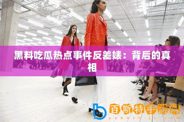 黑料吃瓜熱點事件反差婊：背后的真相