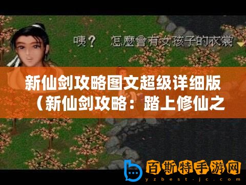 新仙劍攻略圖文超級(jí)詳細(xì)版（新仙劍攻略：踏上修仙之路，探索神秘世界！）