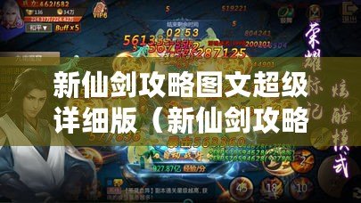 新仙劍攻略圖文超級詳細版（新仙劍攻略：踏上修仙之路，探索神秘世界！）