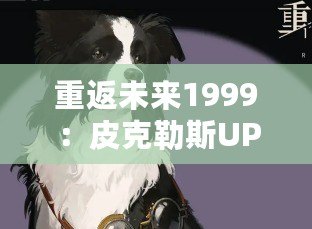 重返未來1999：皮克勒斯UP時間及牧羊犬卡池介紹