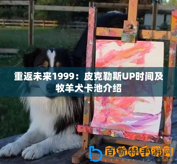 重返未來1999：皮克勒斯UP時間及牧羊犬卡池介紹