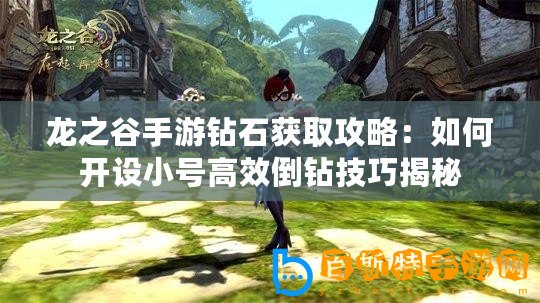 龍之谷手游鉆石獲取攻略：如何開設小號高效倒鉆技巧揭秘