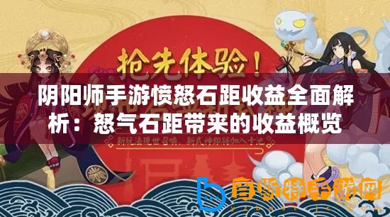 陰陽師手游憤怒石距收益全面解析：怒氣石距帶來的收益概覽