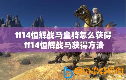 ff14恒輝戰(zhàn)馬坐騎怎么獲得 ff14恒輝戰(zhàn)馬獲得方法