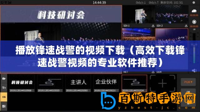 播放鋒速戰警的視頻下載（高效下載鋒速戰警視頻的專業軟件推薦）