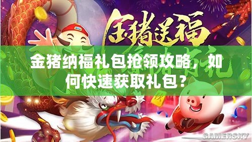 金豬納福禮包搶領攻略，如何快速獲取禮包？