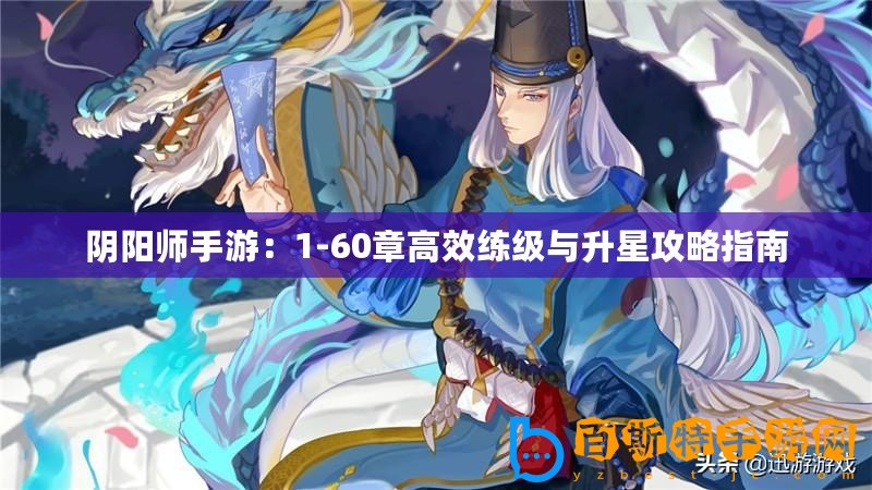 陰陽師手游：1-60章高效練級與升星攻略指南