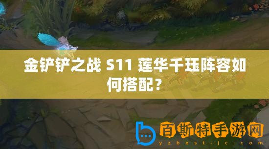 金鏟鏟之戰(zhàn) S11 蓮華千玨陣容如何搭配？