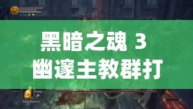 黑暗之魂 3 幽邃主教群打法攻略