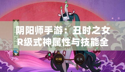 陰陽師手游：丑時之女R級式神屬性與技能全解析