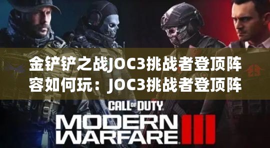 金鏟鏟之戰JOC3挑戰者登頂陣容如何玩：JOC3挑戰者登頂陣容玩法教學