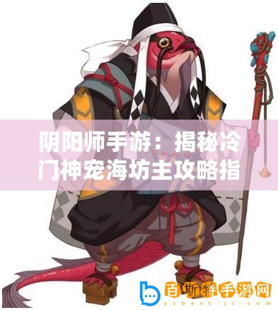 陰陽師手游：揭秘冷門神寵海坊主攻略指南：技能搭配與實戰分析