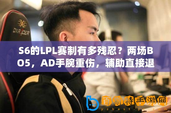 S6的LPL賽制有多殘忍？兩場BO5，AD手腕重傷，輔助直接退役